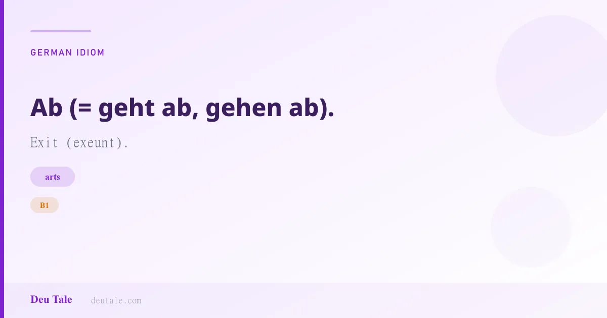 Ab (= geht ab, gehen ab). — German idiom meaning: Exit (exeunt). (B1)