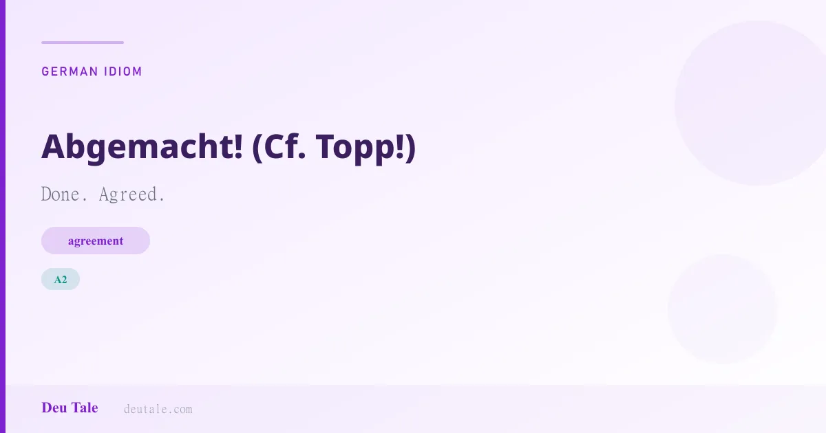 Abgemacht! (Cf. Topp!) — German idiom meaning: Done. Agreed. (A2)