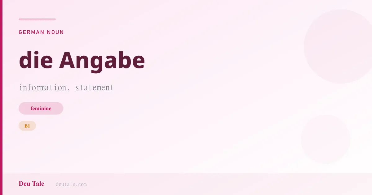 die Angabe — German feminine noun meaning information, statement (B1)