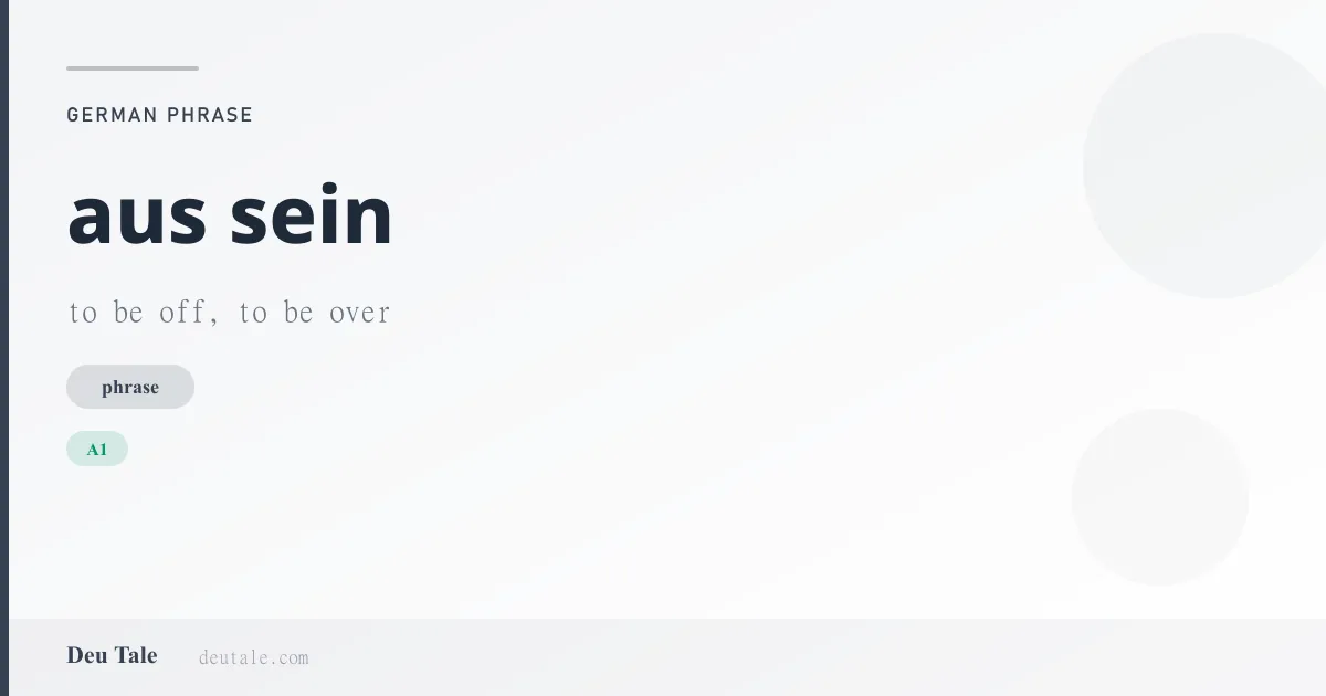 aus sein — German phrase meaning to be off, to be over (A1)