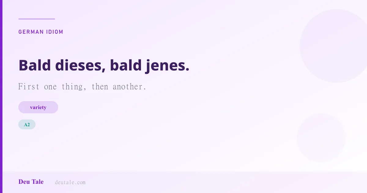 Bald dieses, bald jenes. — German idiom meaning: First one thing, then another. (A2)