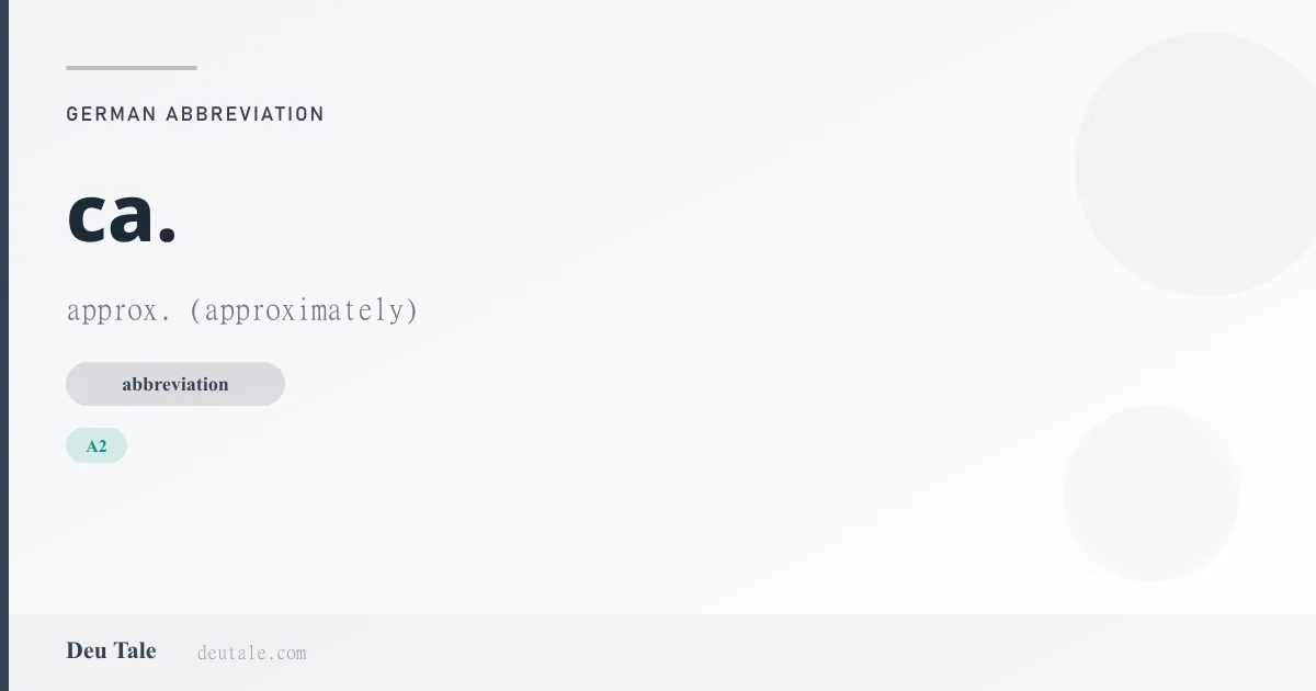 ca. — German abbreviation meaning approx. (approximately) (A2)