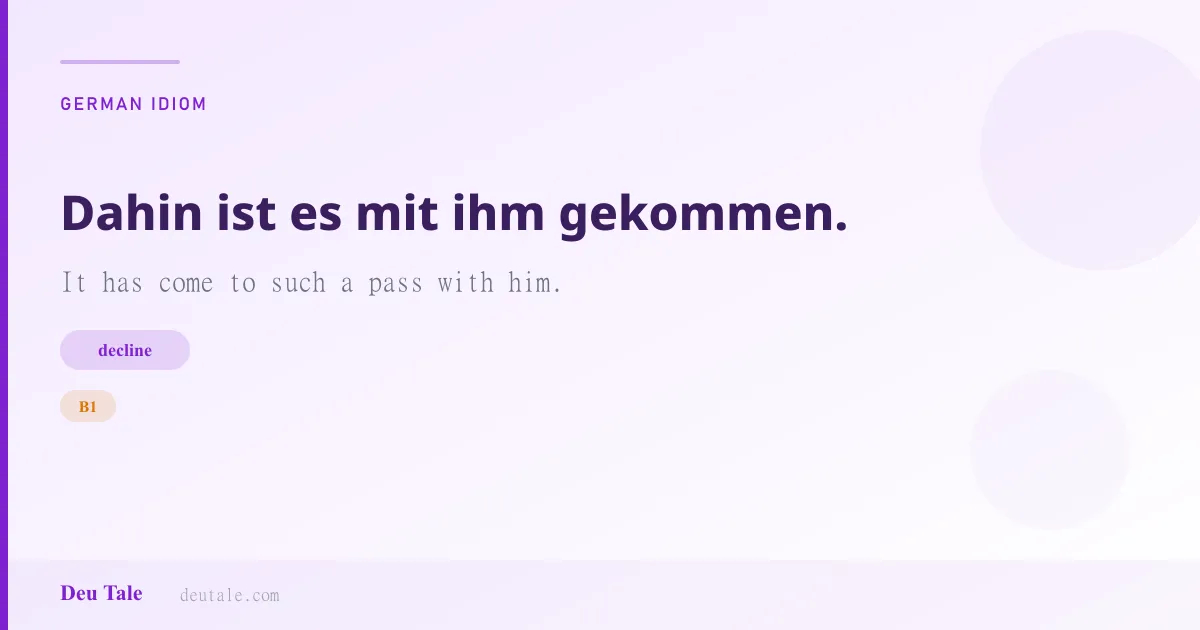 Dahin ist es mit ihm gekommen. — German idiom meaning: It has come to such a pass with him. (B1)