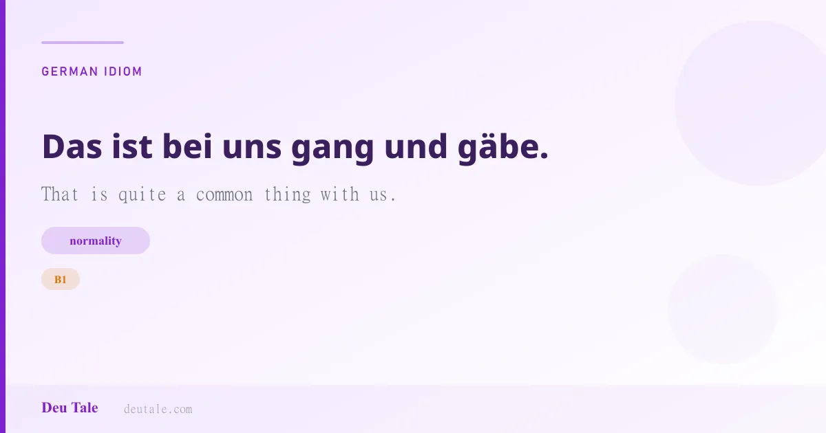 Das ist bei uns gang und gäbe. — German idiom meaning: That is quite a common thing with us. (B1)