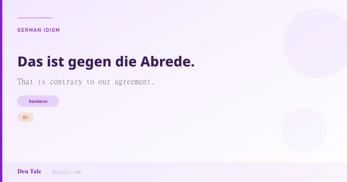 Das ist gegen die Abrede. — German idiom meaning: That is contrary to our agreement. (B1)