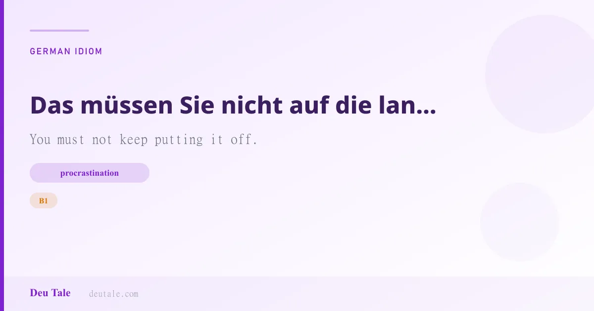 Das müssen Sie nicht auf die lange Bank schieben. — German idiom meaning: You must not keep putting it off. (B1)