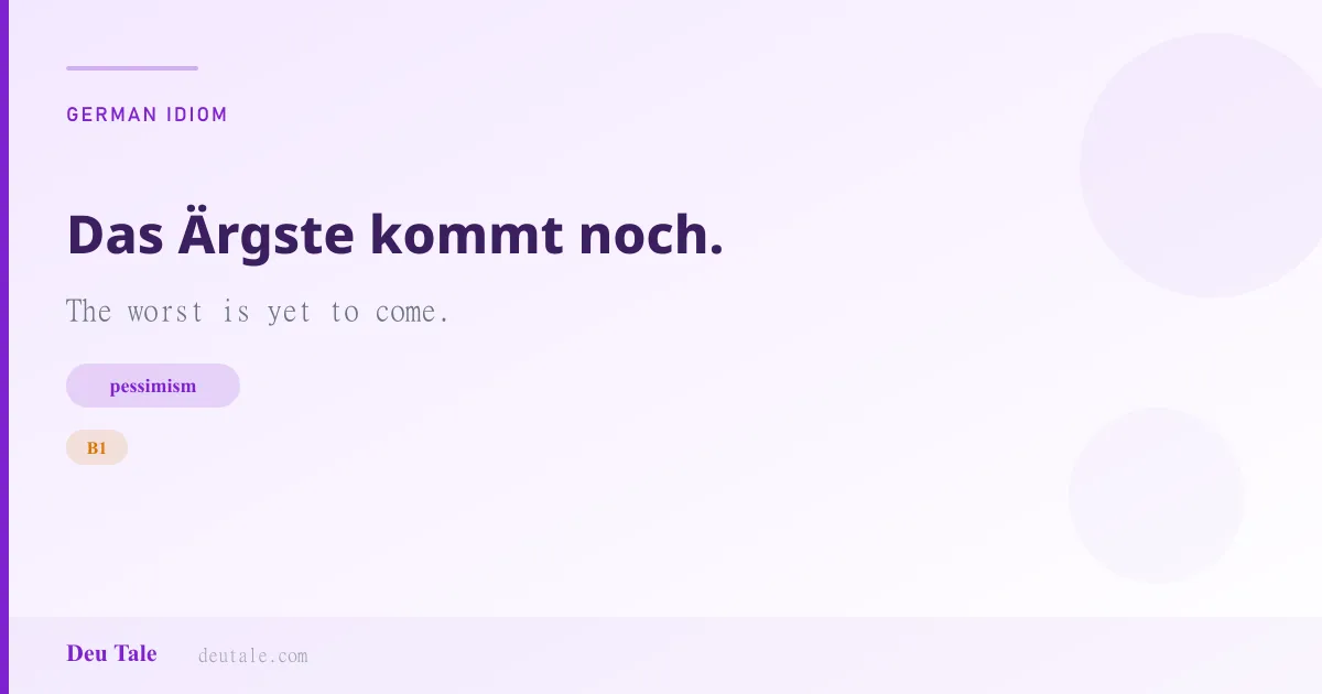 Das Ärgste kommt noch. — German idiom meaning: The worst is yet to come. (B1)