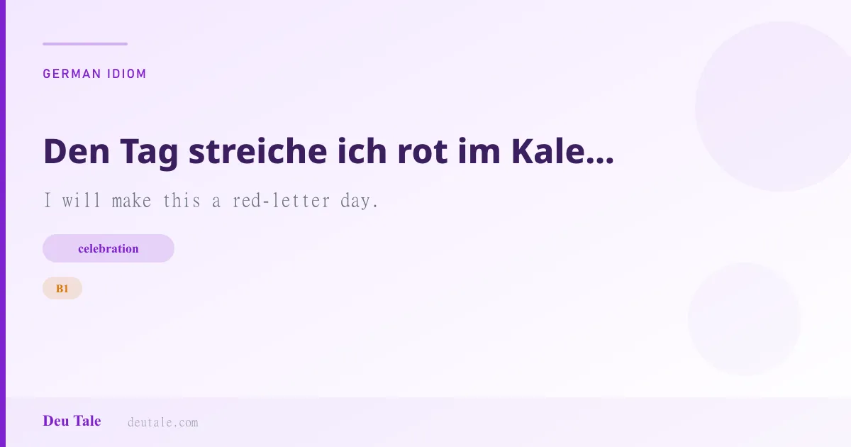 Den Tag streiche ich rot im Kalender an. — German idiom meaning: I will make this a red-letter day. (B1)