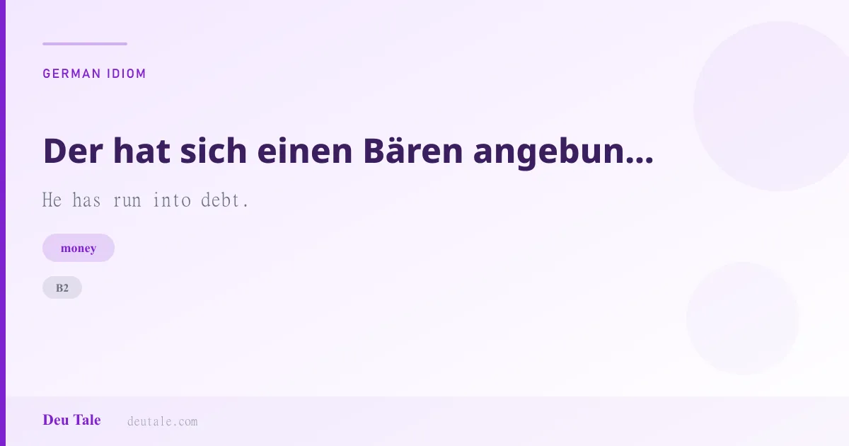 Der hat sich einen Bären angebunden. — German idiom meaning: He has run into debt. (B2)