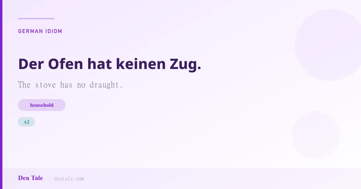 Der Ofen hat keinen Zug. — German idiom meaning: The stove has no draught. (A2)