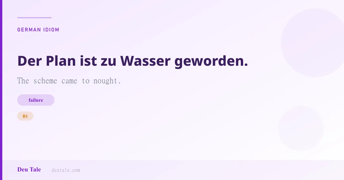 Der Plan ist zu Wasser geworden. — German idiom meaning: The scheme came to nought. (B1)