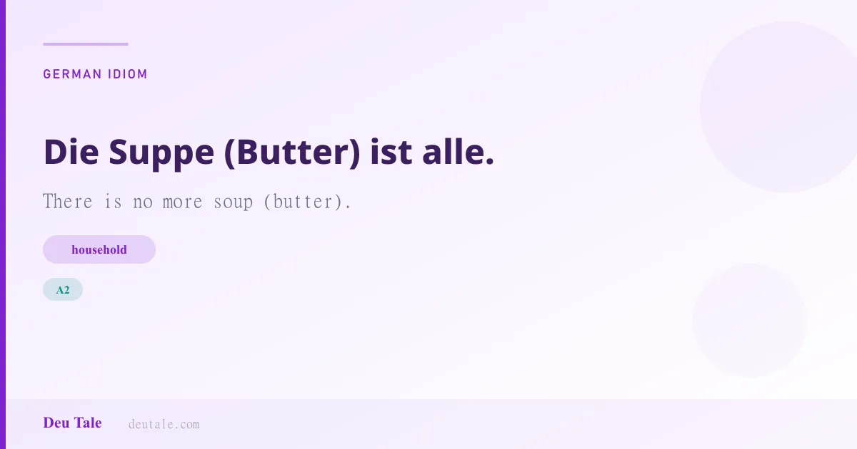 Die Suppe (Butter) ist alle. — German idiom meaning: There is no more soup (butter). (A2)