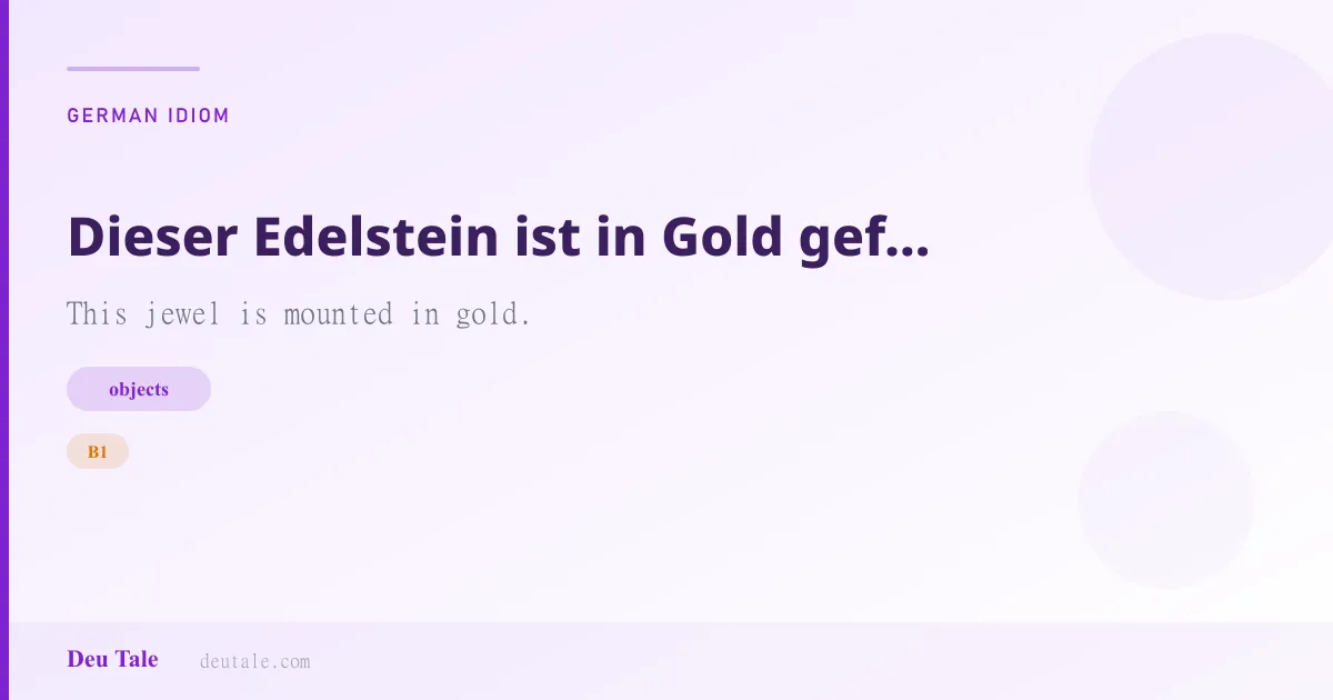 Dieser Edelstein ist in Gold gefaßt. — German idiom meaning: This jewel is mounted in gold. (B1)
