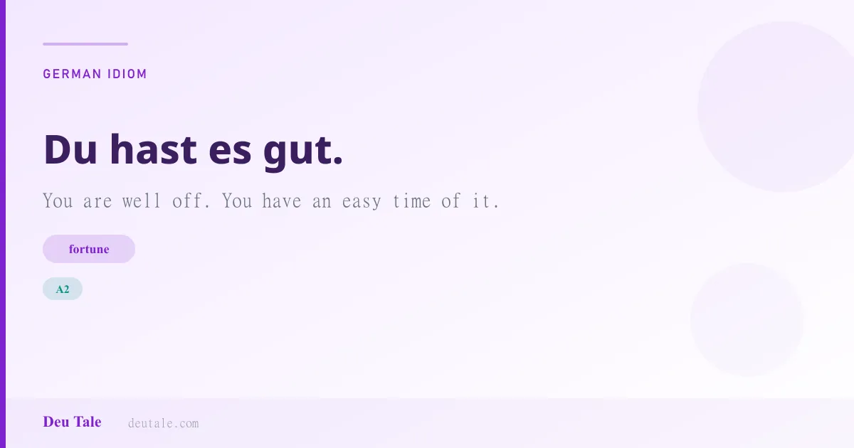Du hast es gut. — German idiom meaning: You are well off. You have an easy time of it. (A2)