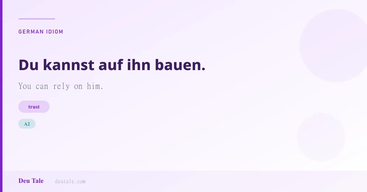 Du kannst auf ihn bauen. — German idiom meaning: You can rely on him. (A2)
