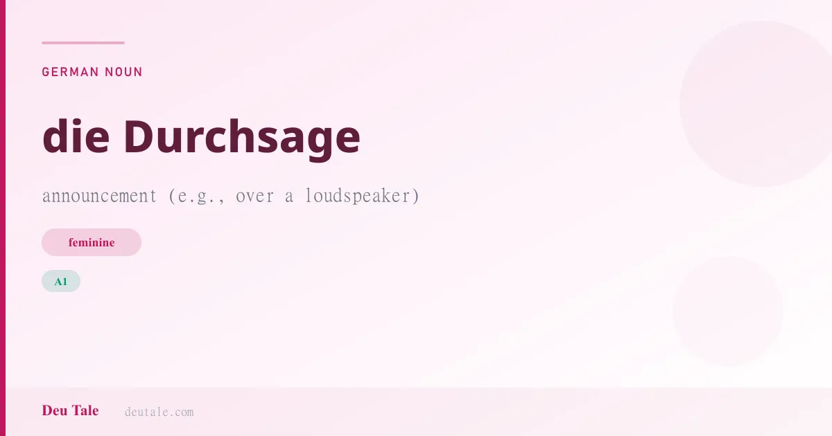 die Durchsage — German feminine noun meaning announcement (e.g., over a loudspeaker) (A1)