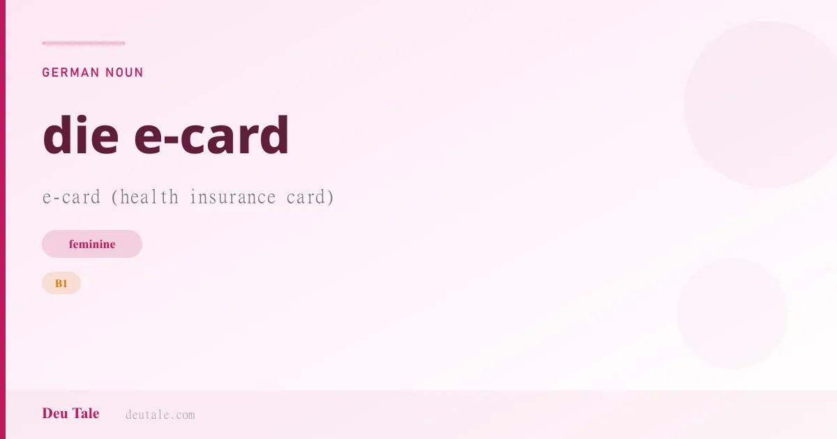 die e-card — German feminine noun meaning e-card (health insurance card) (B1)