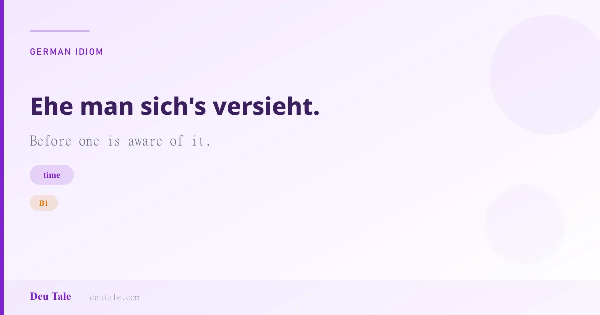 Ehe man sich's versieht. — German idiom meaning: Before one is aware of it. (B1)