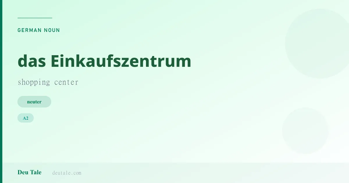 das Einkaufszentrum — German neuter noun meaning shopping center (A2)