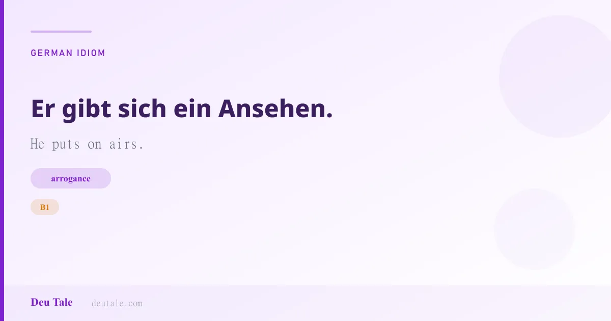 Er gibt sich ein Ansehen. — German idiom meaning: He puts on airs. (B1)