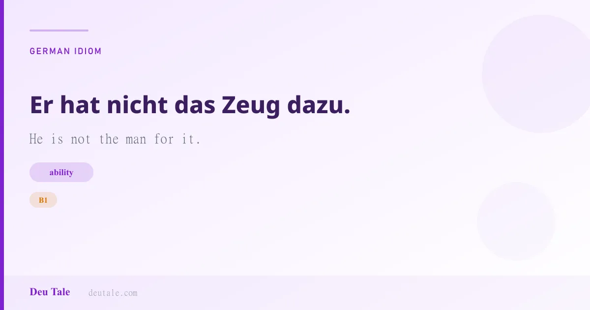 Er hat nicht das Zeug dazu. — German idiom meaning: He is not the man for it. (B1)