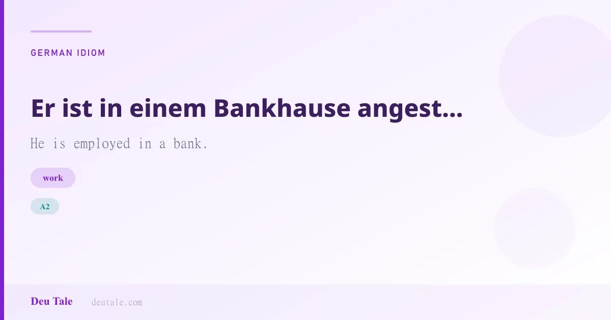Er ist in einem Bankhause angestellt. — German idiom meaning: He is employed in a bank. (A2)