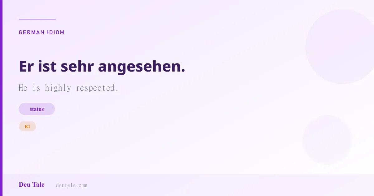 Er ist sehr angesehen. — German idiom meaning: He is highly respected. (B1)