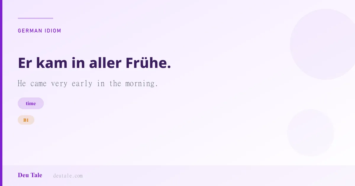 Er kam in aller Frühe. — German idiom meaning: He came very early in the morning. (B1)