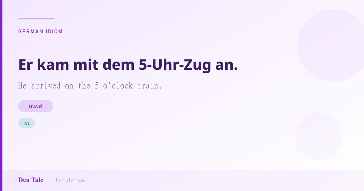 Er kam mit dem 5-Uhr-Zug an. — German idiom meaning: He arrived on the 5 o'clock train. (A2)