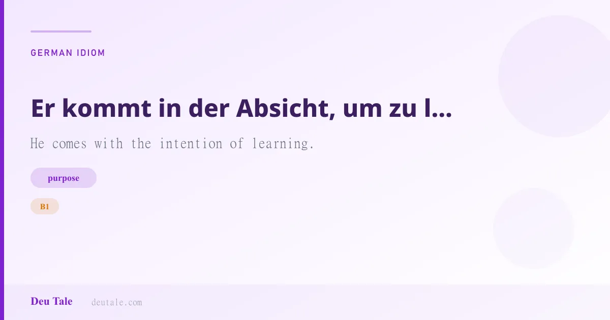 Er kommt in der Absicht, um zu lernen. — German idiom meaning: He comes with the intention of learning. (B1)