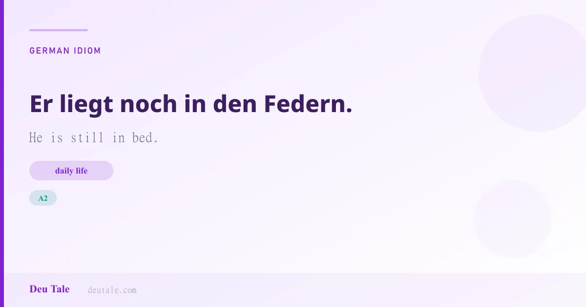 Er liegt noch in den Federn. — German idiom meaning: He is still in bed. (A2)