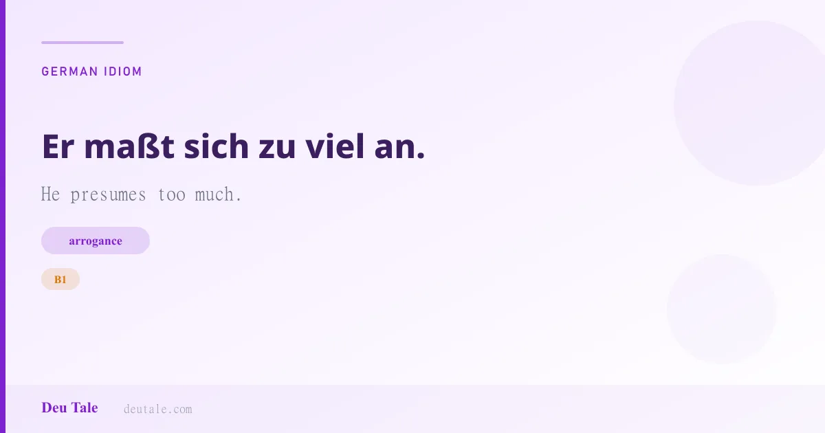 Er maßt sich zu viel an. — German idiom meaning: He presumes too much. (B1)