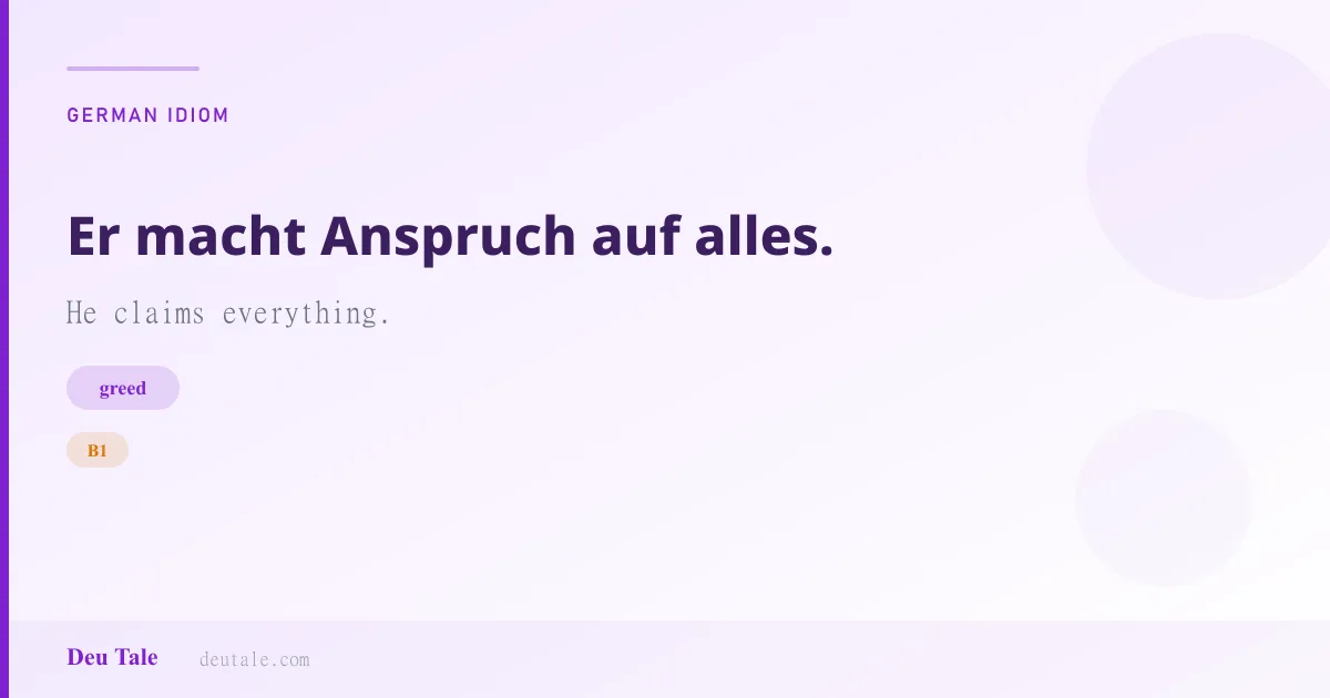 Er macht Anspruch auf alles. — German idiom meaning: He claims everything. (B1)