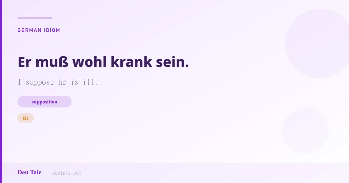 Er muß wohl krank sein. — German idiom meaning: I suppose he is ill. (B1)