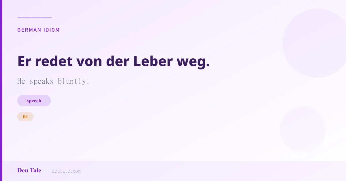 Er redet von der Leber weg. — German idiom meaning: He speaks bluntly. (B1)