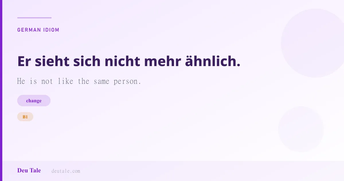 Er sieht sich nicht mehr ähnlich. — German idiom meaning: He is not like the same person. (B1)