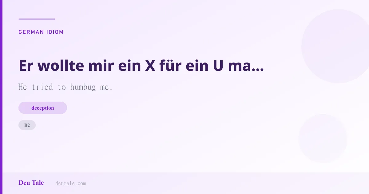 Er wollte mir ein X für ein U machen. — German idiom meaning: He tried to humbug me. (B2)