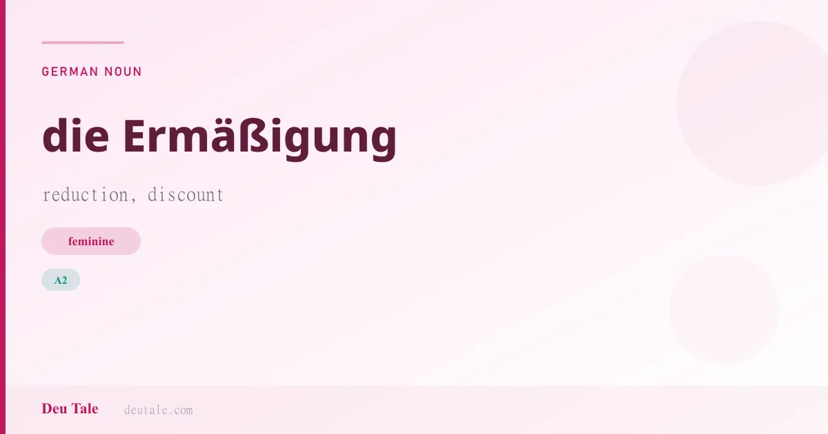 die Ermäßigung — German feminine noun meaning reduction, discount (A2)