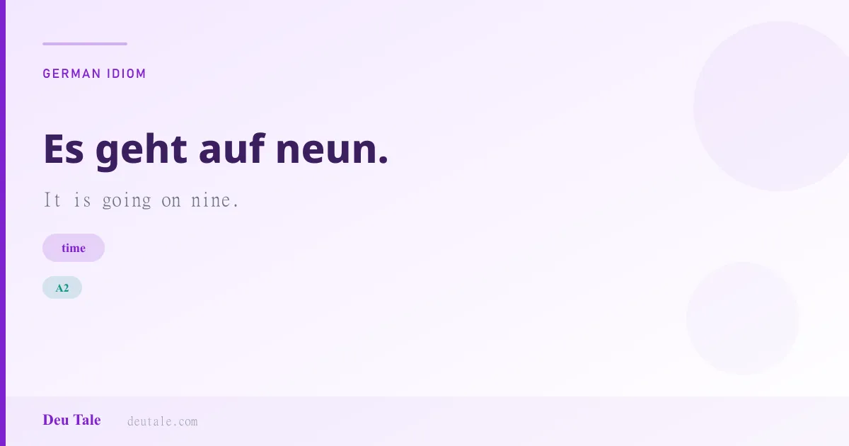 Es geht auf neun. — German idiom meaning: It is going on nine. (A2)