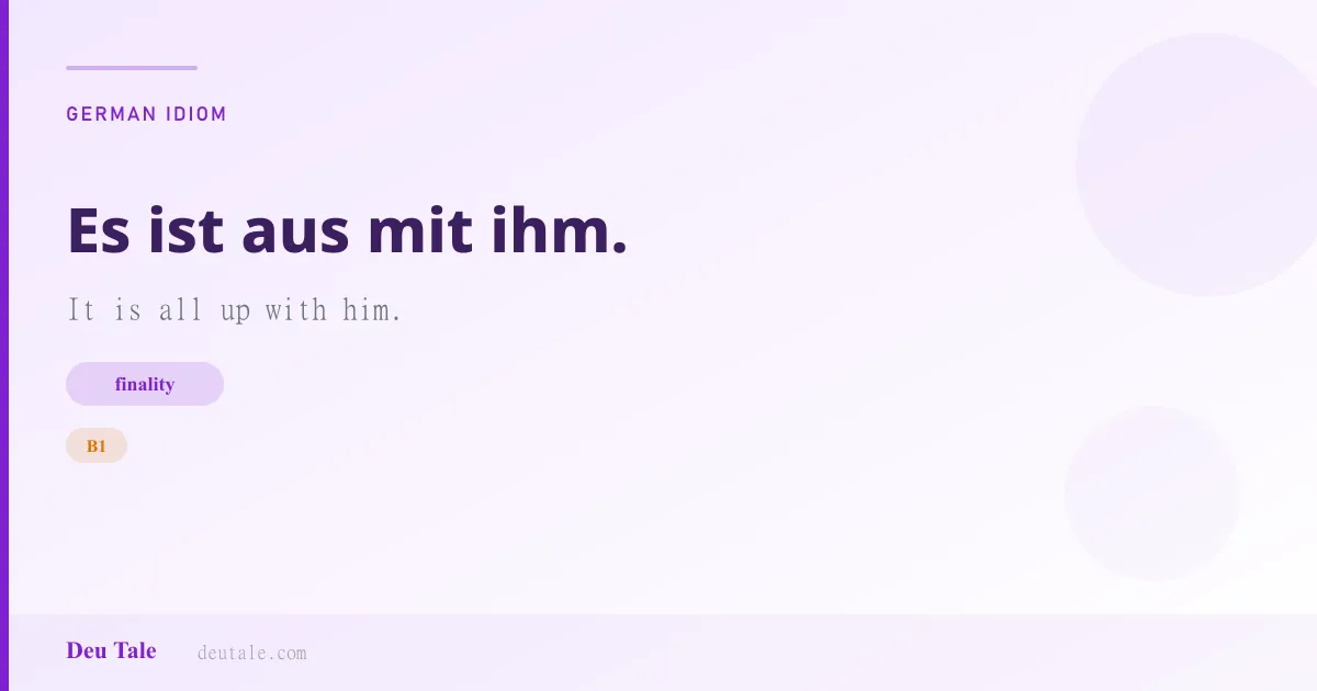 Es ist aus mit ihm. — German idiom meaning: It is all up with him. (B1)