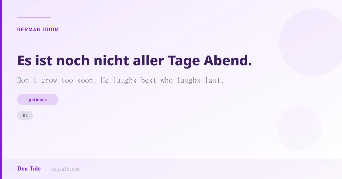 Es ist noch nicht aller Tage Abend. — German idiom meaning: Don't crow too soon. He laughs best who laughs last. (B2)