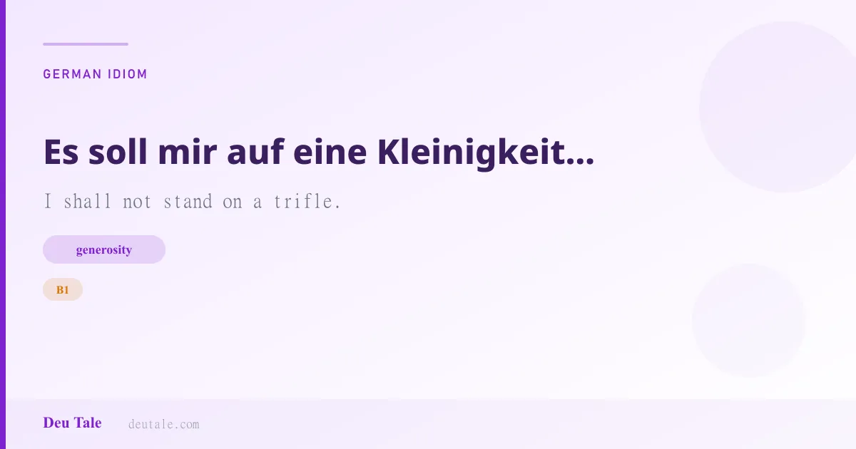 Es soll mir auf eine Kleinigkeit nicht ankommen. — German idiom meaning: I shall not stand on a trifle. (B1)
