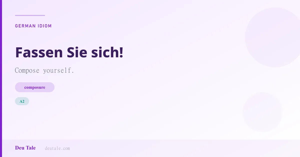 Fassen Sie sich! — German idiom meaning: Compose yourself. (A2)