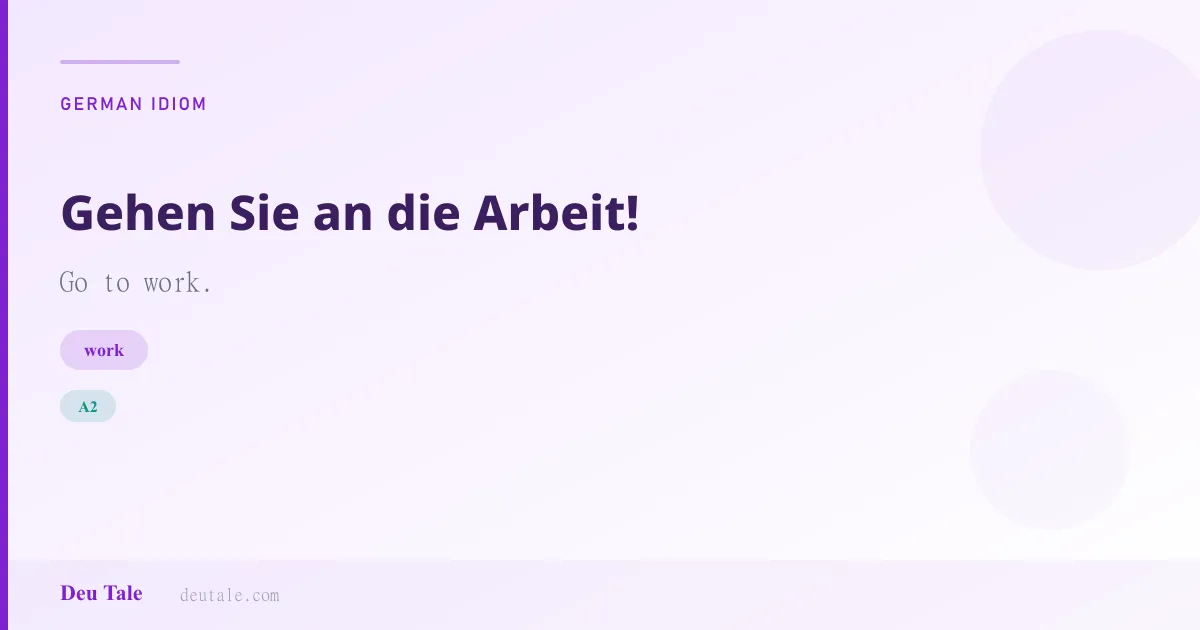 Gehen Sie an die Arbeit! — German idiom meaning: Go to work. (A2)