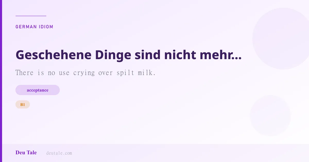Geschehene Dinge sind nicht mehr zu ändern. — German idiom meaning: There is no use crying over spilt milk. (B1)