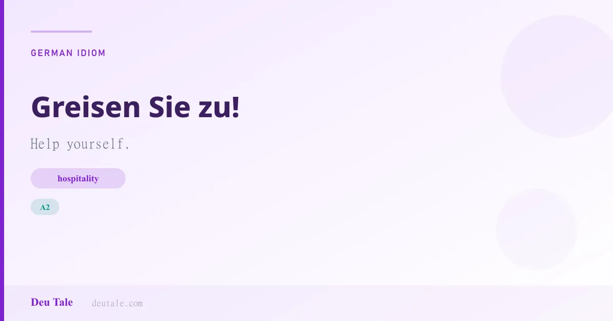 Greisen Sie zu! — German idiom meaning: Help yourself. (A2)