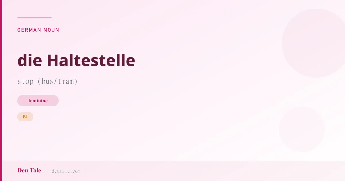 die Haltestelle — German feminine noun meaning stop (bus/tram) (B1)