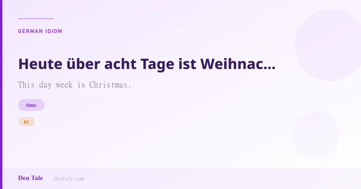 Heute über acht Tage ist Weihnachten. — German idiom meaning: This day week is Christmas. (B1)