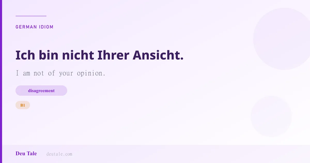 Ich bin nicht Ihrer Ansicht. — German idiom meaning: I am not of your opinion. (B1)