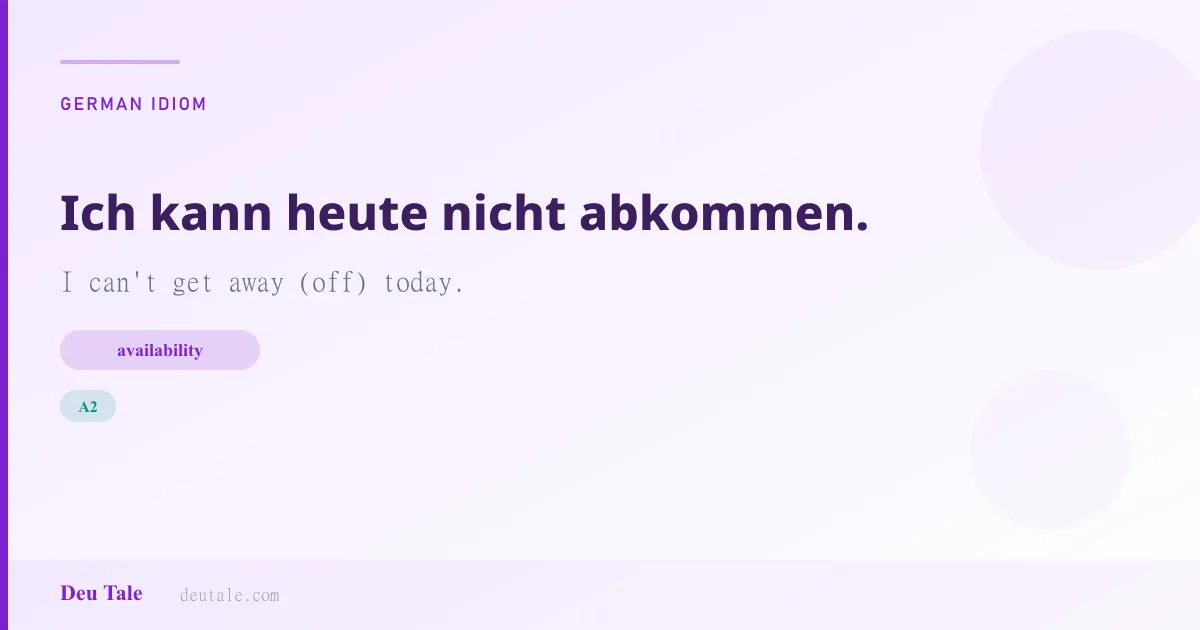 Ich kann heute nicht abkommen. — German idiom meaning: I can't get away (off) today. (A2)